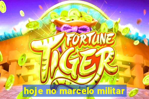 hoje no marcelo militar